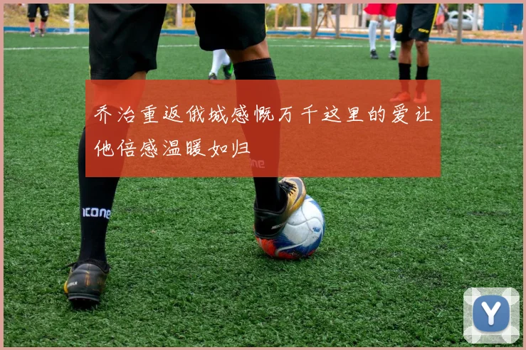 乔治重返俄城感慨万千这里的爱让他倍感温暖如归