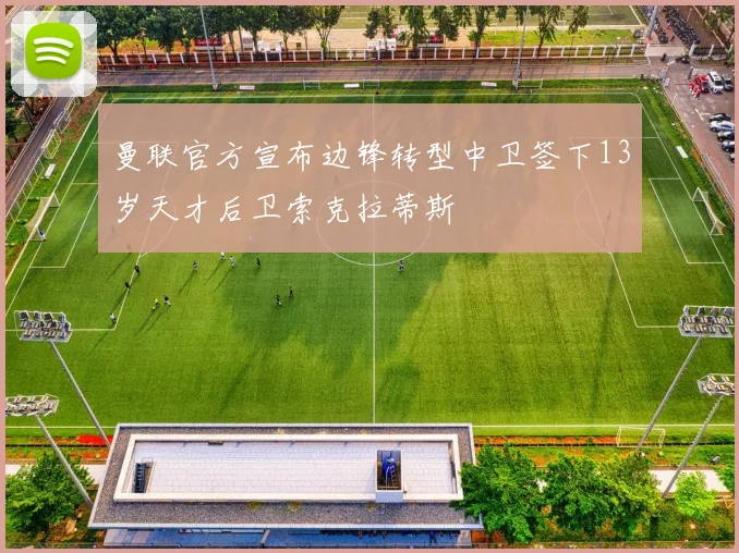 曼联官方宣布边锋转型中卫签下13岁天才后卫索克拉蒂斯