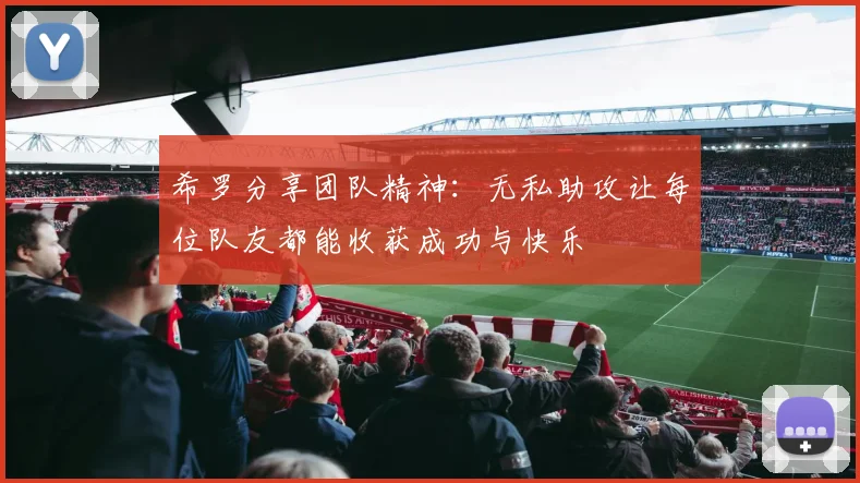希罗分享团队精神：无私助攻让每位队友都能收获成功与快乐