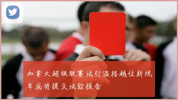 加拿大超级联赛试行温格越位新规年底将提交试验报告