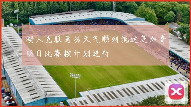 湖人克服恶劣天气顺利抵达芝加哥明日比赛按计划进行